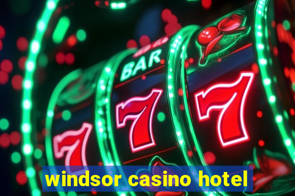 windsor casino hotel